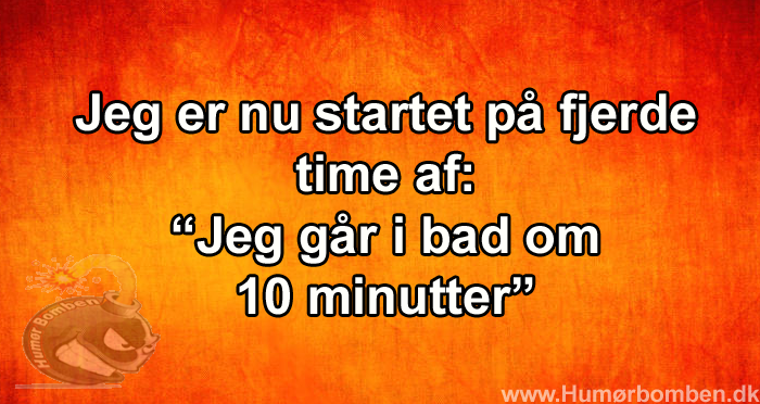 Jeg går i bad om 10 minutter