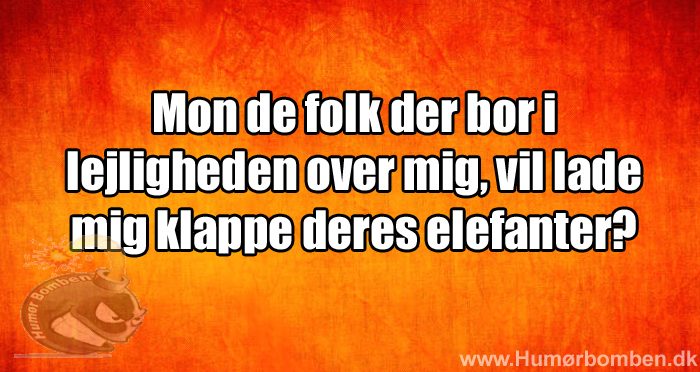 Mon de folk der bor i lejligheden over mig, vil lade mig klappe deres elefanter