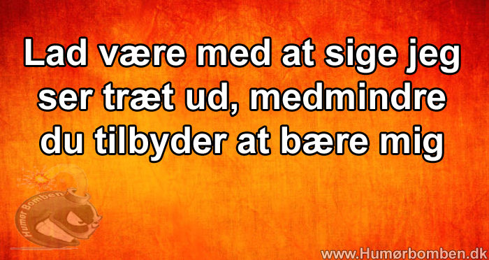 Lad være med at sige jeg ser træt ud