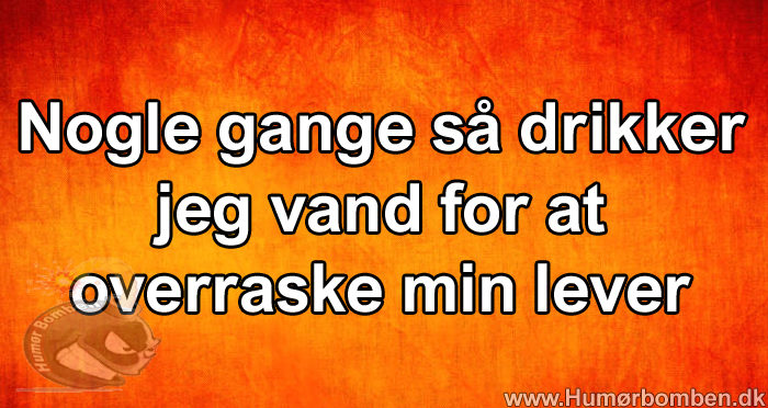 Nogle gange så drikker jeg vand